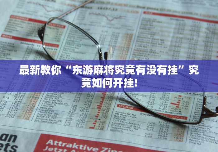 最新教你“东游麻将究竟有没有挂”究竟如何开挂!