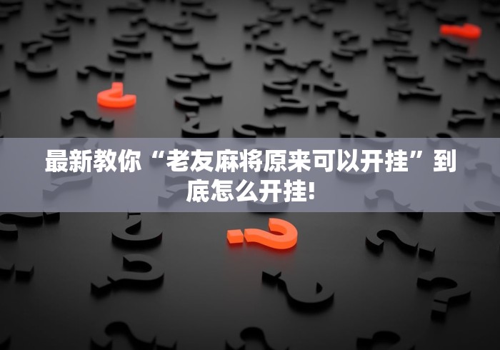 最新教你“老友麻将原来可以开挂”到底怎么开挂! 最新教你“老友麻将原来可以开挂”到底怎么开挂!
