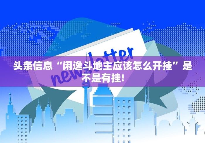 头条信息“闲逸斗地主应该怎么开挂”是不是有挂!