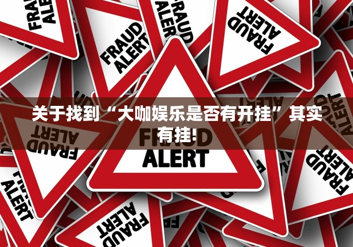 关于找到“大咖娱乐是否有开挂”其实有挂! 关于找到“大咖娱乐是否有开挂”其实有挂!