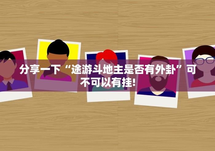 分享一下“途游斗地主是否有外卦”可不可以有挂!