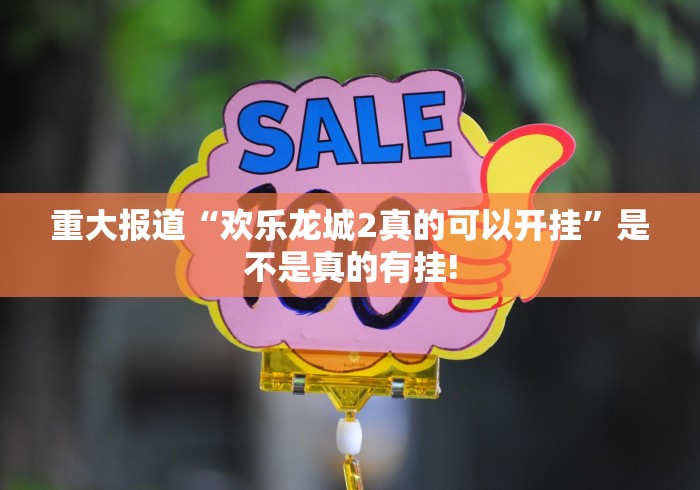 重大报道“欢乐龙城2真的可以开挂”是不是真的有挂! 重大报道“欢乐龙城2真的可以开挂”是不是真的有挂!