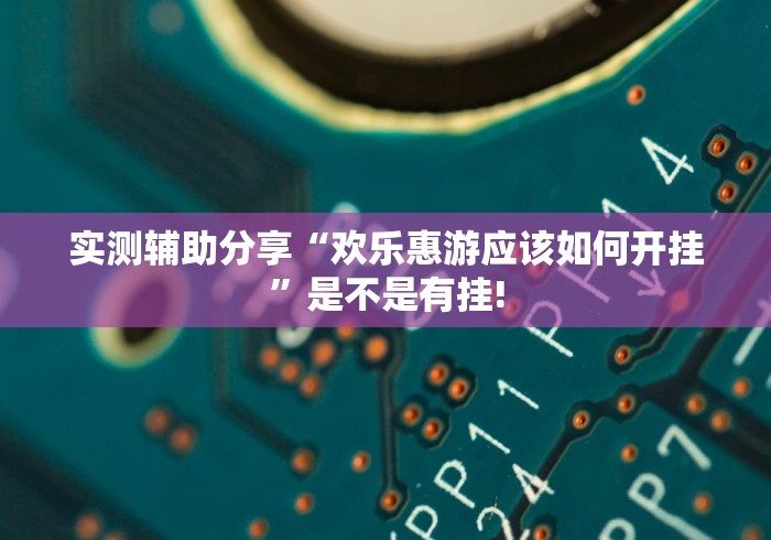 实测辅助分享“欢乐惠游应该如何开挂”是不是有挂! 实测辅助分享“欢乐惠游应该如何开挂”是不是有挂!