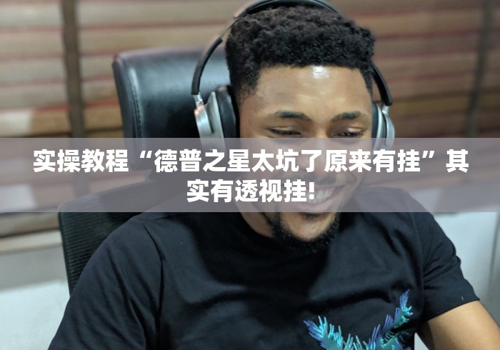 实操教程“德普之星太坑了原来有挂”其实有透视挂! 实操教程“德普之星太坑了原来有挂”其实有透视挂!