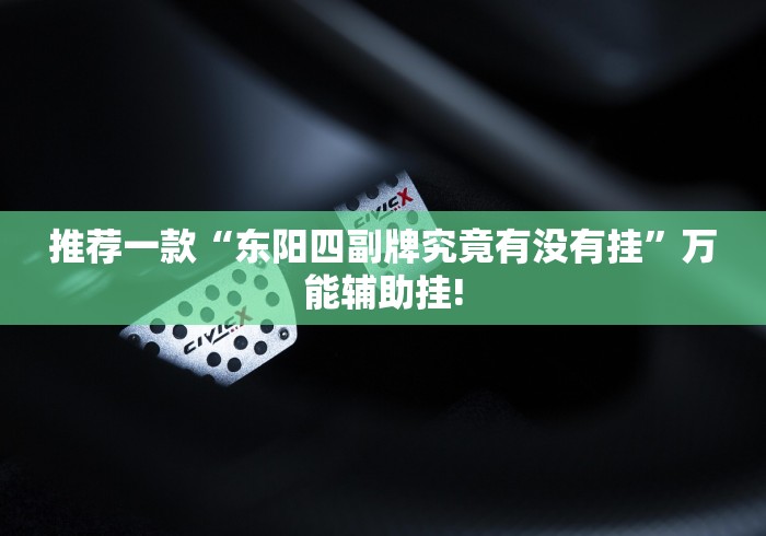 推荐一款“东阳四副牌究竟有没有挂”万能辅助挂!