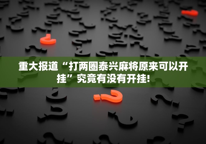 重大报道“打两圈泰兴麻将原来可以开挂”究竟有没有开挂!