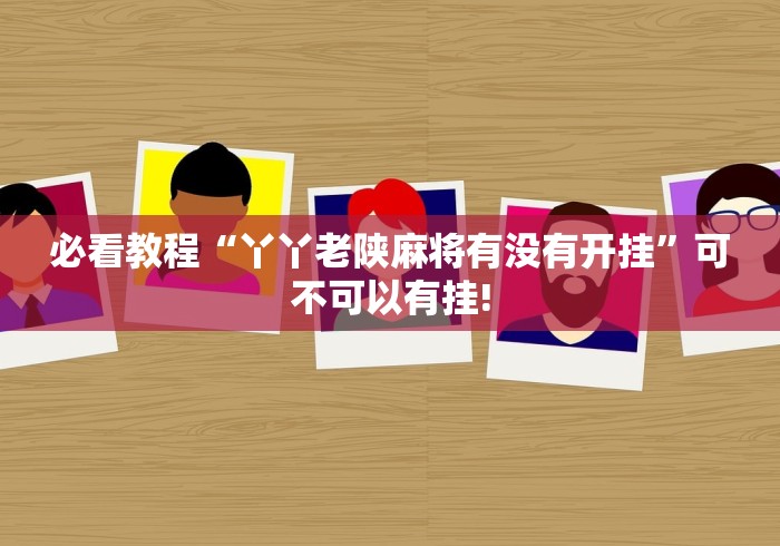 必看教程“丫丫老陕麻将有没有开挂”可不可以有挂! 必看教程“丫丫老陕麻将有没有开挂”可不可以有挂!