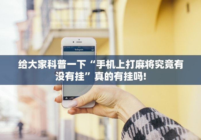 给大家科普一下“手机上打麻将究竟有没有挂”真的有挂吗! 给大家科普一下“手机上打麻将究竟有没有挂”真的有挂吗!