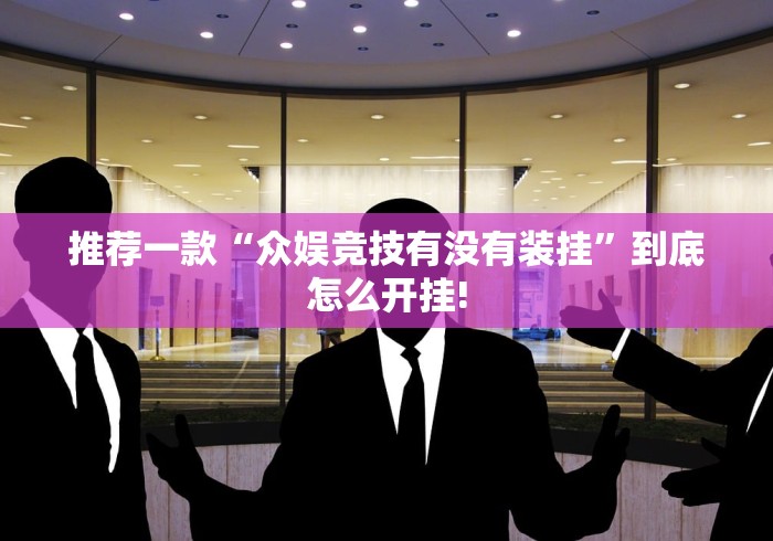 推荐一款“众娱竞技有没有装挂”到底怎么开挂!