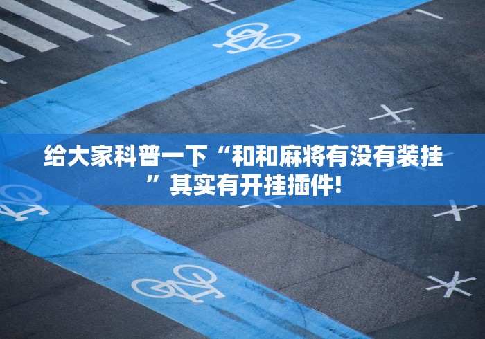 给大家科普一下“和和麻将有没有装挂”其实有开挂插件! 给大家科普一下“和和麻将有没有装挂”其实有开挂插件!