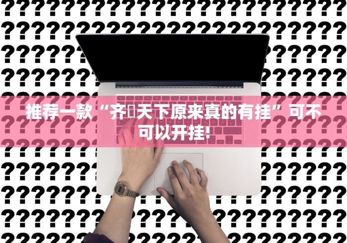 推荐一款“齐棸天下原来真的有挂”可不可以开挂!