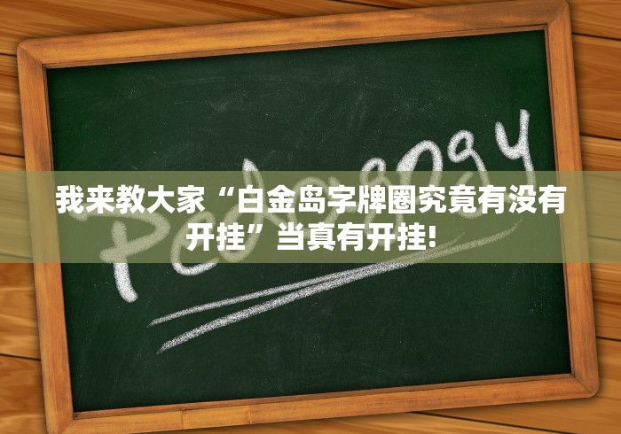 我来教大家“白金岛字牌圈究竟有没有开挂”当真有开挂!