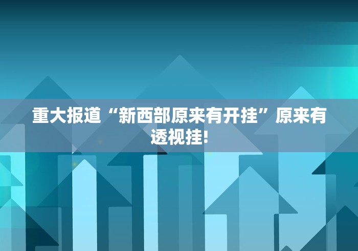 重大报道“新西部原来有开挂”原来有透视挂!