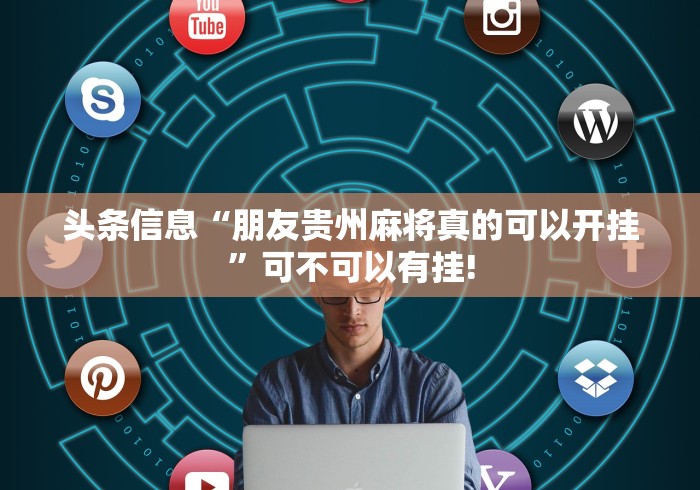 头条信息“朋友贵州麻将真的可以开挂”可不可以有挂! 头条信息“朋友贵州麻将真的可以开挂”可不可以有挂!