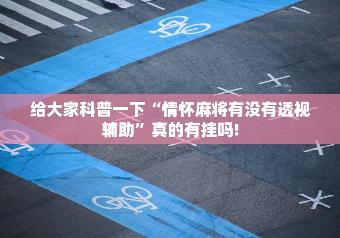 给大家科普一下“情怀麻将有没有透视辅助”真的有挂吗! 给大家科普一下“情怀麻将有没有透视辅助”真的有挂吗!
