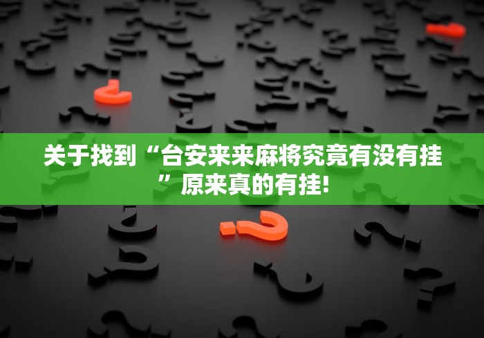 关于找到“台安来来麻将究竟有没有挂”原来真的有挂!