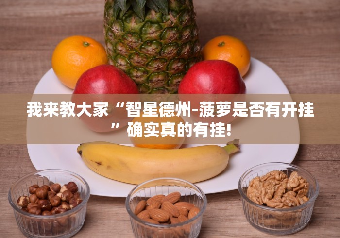 我来教大家“智星德州-菠萝是否有开挂”确实真的有挂! 我来教大家“智星德州-菠萝是否有开挂”确实真的有挂!