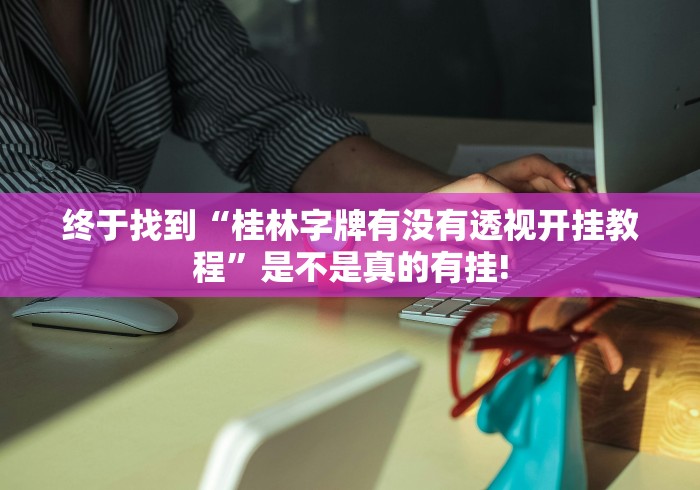 终于找到“桂林字牌有没有透视开挂教程”是不是真的有挂! 终于找到“桂林字牌有没有透视开挂教程”是不是真的有挂!