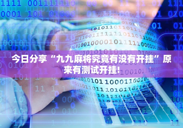 今日分享“九九麻将究竟有没有开挂”原来有测试开挂! 今日分享“九九麻将究竟有没有开挂”原来有测试开挂!