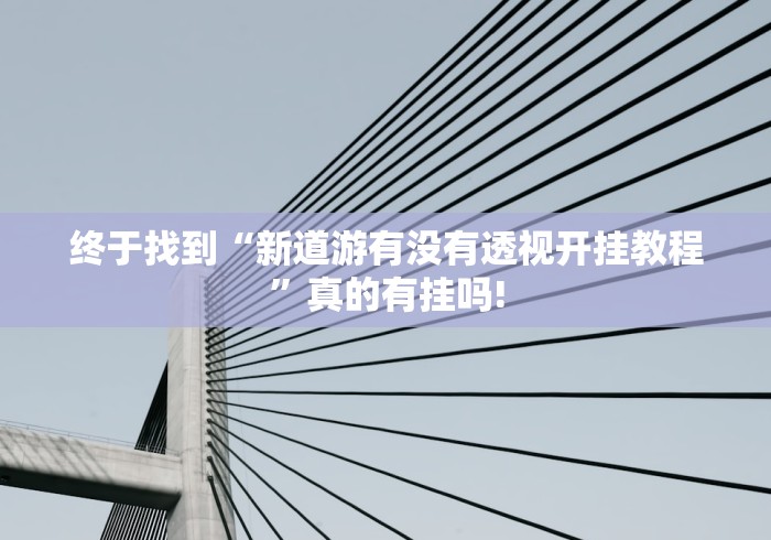 终于找到“新道游有没有透视开挂教程”真的有挂吗! 终于找到“新道游有没有透视开挂教程”真的有挂吗!