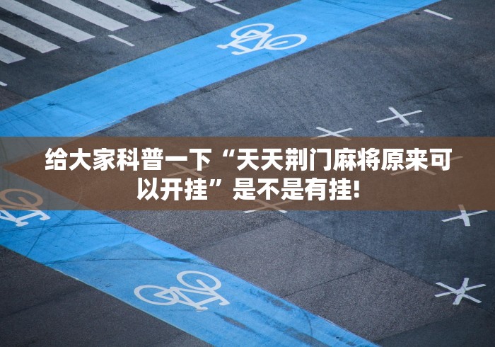 给大家科普一下“天天荆门麻将原来可以开挂”是不是有挂! 给大家科普一下“天天荆门麻将原来可以开挂”是不是有挂!