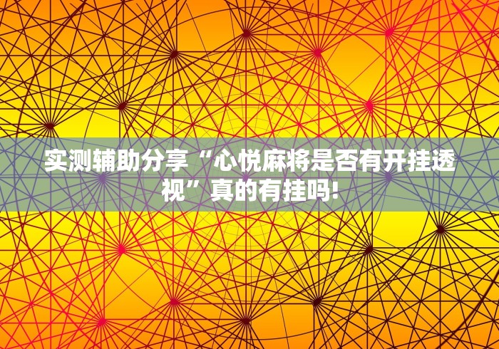 实测辅助分享“心悦麻将是否有开挂透视”真的有挂吗! 实测辅助分享“心悦麻将是否有开挂透视”真的有挂吗!