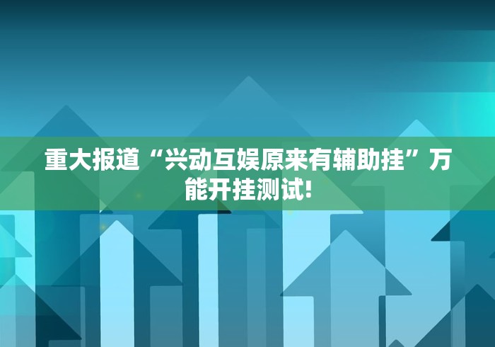 重大报道“兴动互娱原来有辅助挂”万能开挂测试!