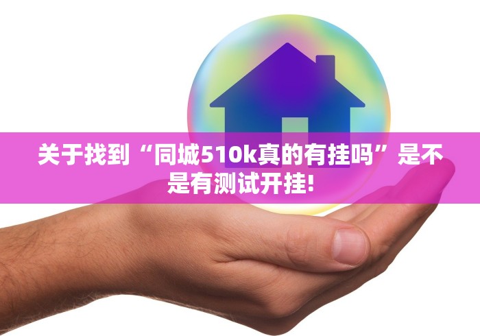 关于找到“同城510k真的有挂吗”是不是有测试开挂!