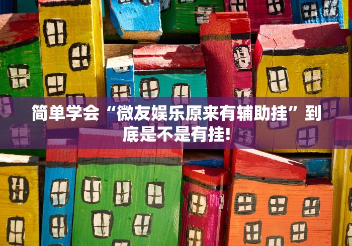 简单学会“微友娱乐原来有辅助挂”到底是不是有挂!