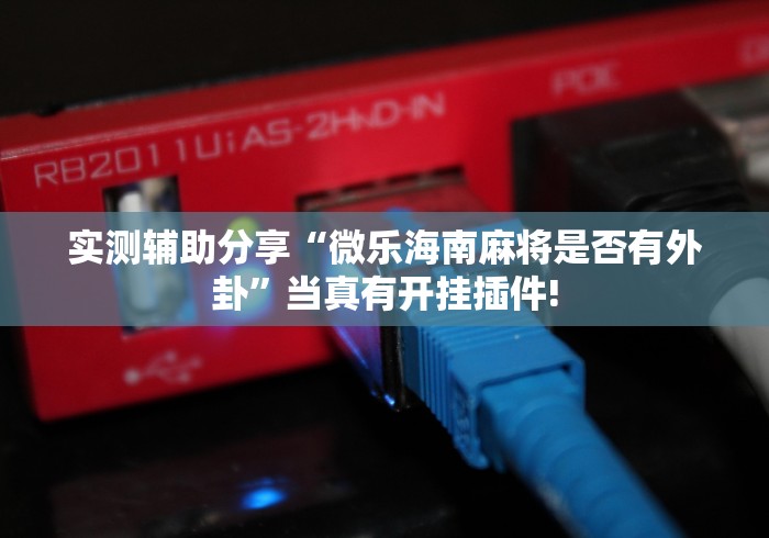 实测辅助分享“微乐海南麻将是否有外卦”当真有开挂插件!