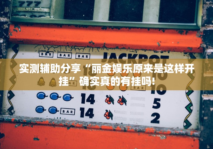 实测辅助分享“丽金娱乐原来是这样开挂”确实真的有挂吗!