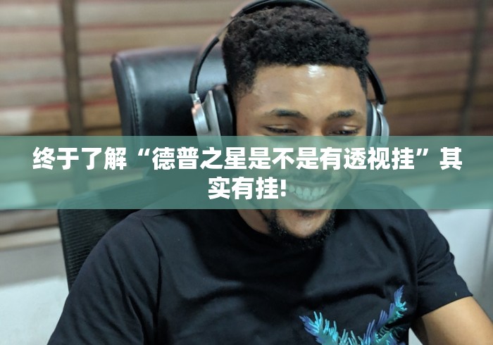 终于了解“德普之星是不是有透视挂”其实有挂!