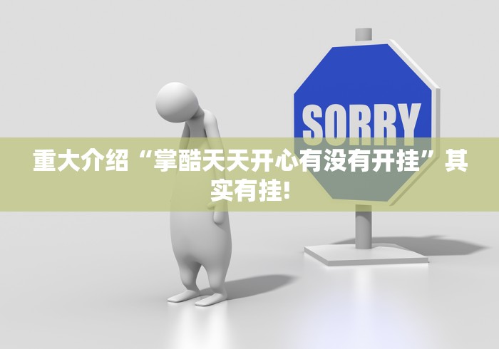 重大介绍“掌酷天天开心有没有开挂”其实有挂!