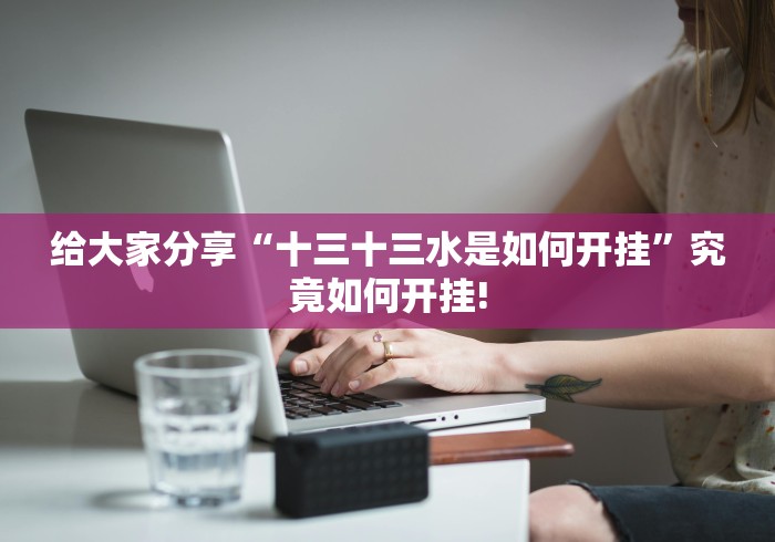 给大家分享“十三十三水是如何开挂”究竟如何开挂!