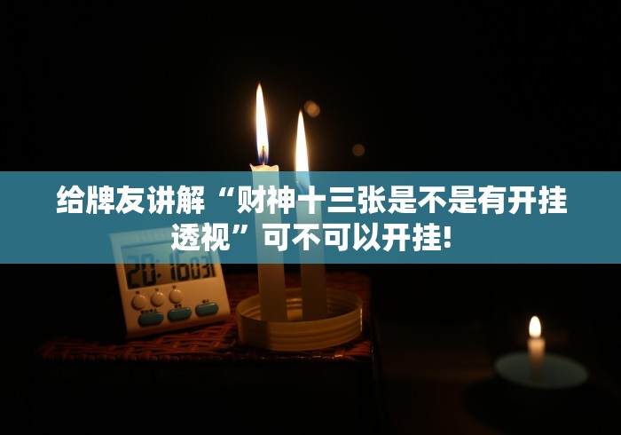 给牌友讲解“财神十三张是不是有开挂透视”可不可以开挂!