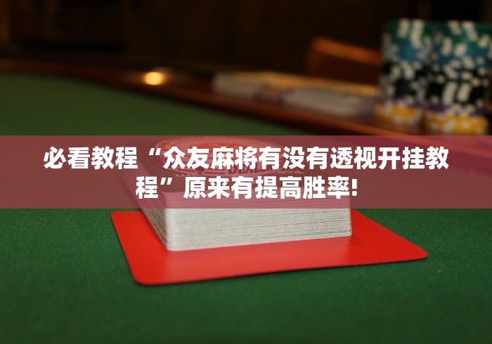 必看教程“众友麻将有没有透视开挂教程”原来有提高胜率!