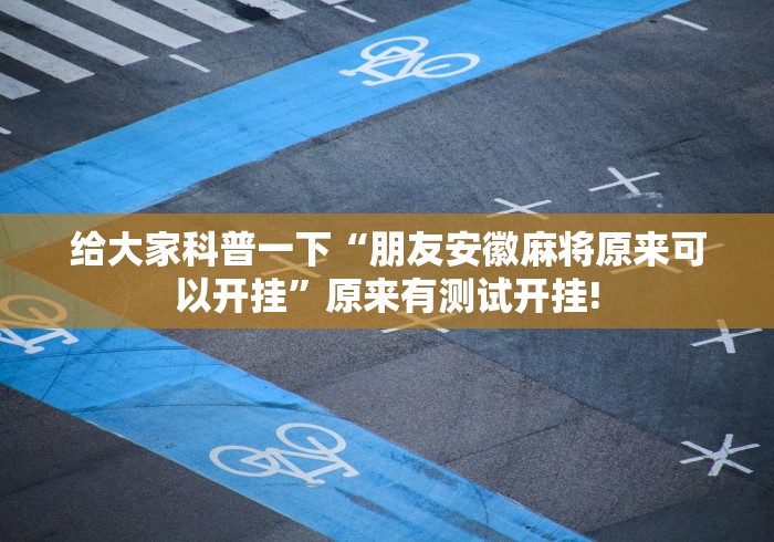 给大家科普一下“朋友安徽麻将原来可以开挂”原来有测试开挂!