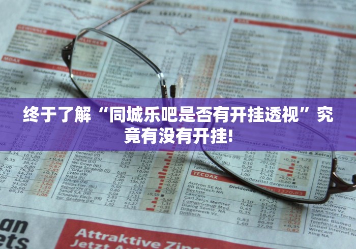 终于了解“同城乐吧是否有开挂透视”究竟有没有开挂!