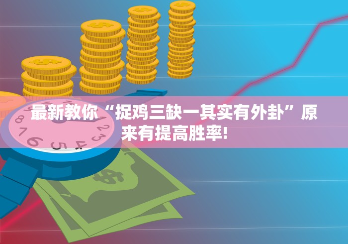 最新教你“捉鸡三缺一其实有外卦”原来有提高胜率!