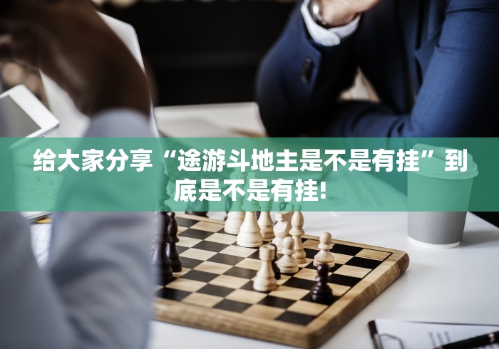 给大家分享“途游斗地主是不是有挂”到底是不是有挂!