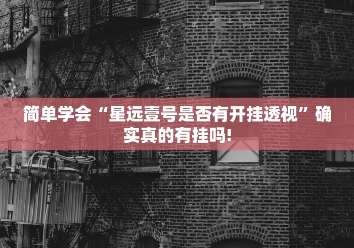 简单学会“星远壹号是否有开挂透视”确实真的有挂吗!