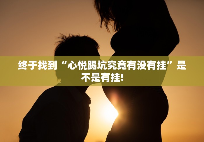 终于找到“心悦踢坑究竟有没有挂”是不是有挂!