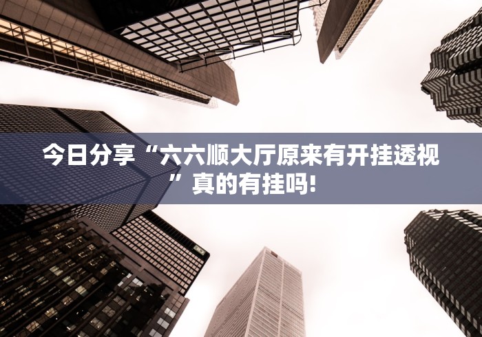 今日分享“六六顺大厅原来有开挂透视”真的有挂吗!