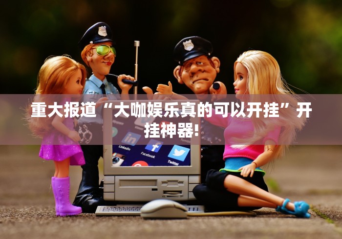 重大报道“大咖娱乐真的可以开挂”开挂神器!