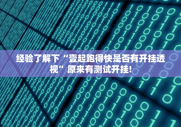经验了解下“壹起跑得快是否有开挂透视”原来有测试开挂!