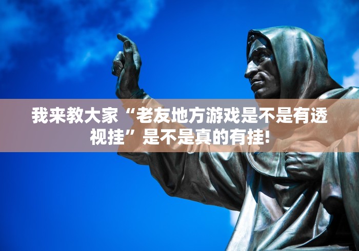 我来教大家“老友地方游戏是不是有透视挂”是不是真的有挂!