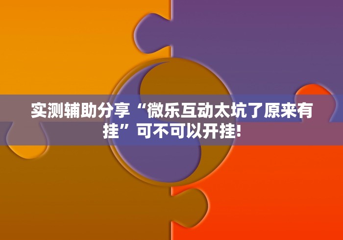 实测辅助分享“微乐互动太坑了原来有挂”可不可以开挂!