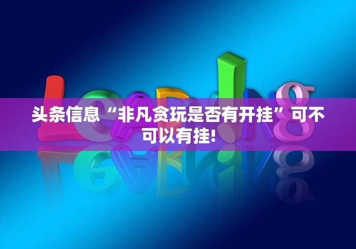 头条信息“非凡贪玩是否有开挂”可不可以有挂!