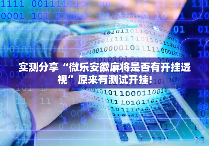 实测分享“微乐安徽麻将是否有开挂透视”原来有测试开挂!