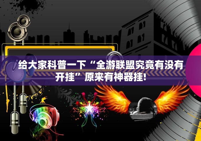 给大家科普一下“全游联盟究竟有没有开挂”原来有神器挂!